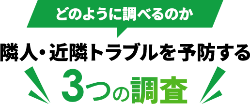 どのように調べるのか 隣人・近隣トラブルを予防する 3つの調査